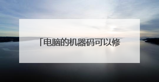 电脑的机器码可以修改吗?如何修改?
