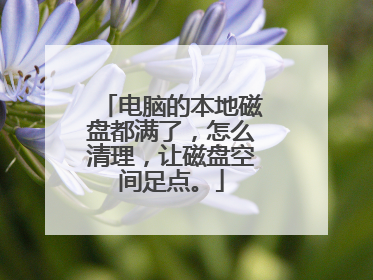 电脑的本地磁盘都满了，怎么清理，让磁盘空间足点。