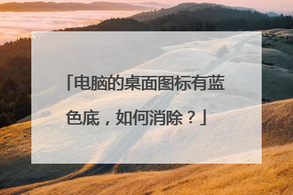 电脑的桌面图标有蓝色底,如何消除?