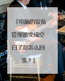 电脑的设备管理器变成空白了是怎么回事?