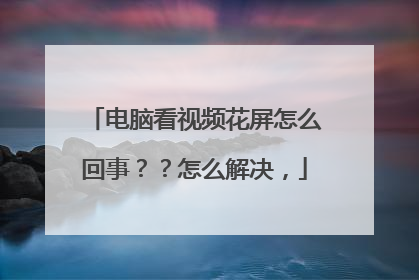 电脑看视频花屏怎么回事??怎么解决,