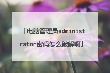 电脑管理员administrator密码怎么破解啊