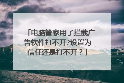 电脑管家用了拦截广告软件打不开?设置为信任还是打不开?