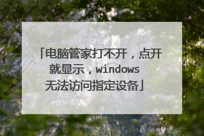 电脑管家打不开，点开就显示，windows无法访问指定设备
