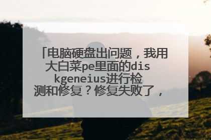 电脑硬盘出问题,我用大白菜pe里面的diskgeneius进行检测和修复?修复失败了,这是怎么回事?