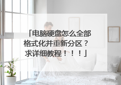 电脑硬盘怎么全部格式化并重新分区?求详细教程!!!