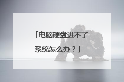 电脑硬盘进不了系统怎么办？