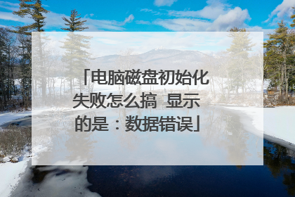电脑磁盘初始化失败怎么搞 显示的是:数据错误