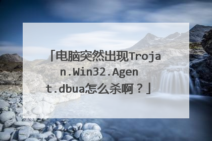 电脑突然出现Trojan.Win32.Agent.dbua怎么杀啊?