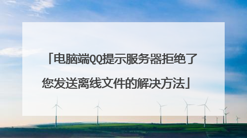 电脑端QQ提示服务器拒绝了您发送离线文件的解决方法
