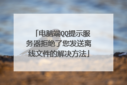 电脑端QQ提示服务器拒绝了您发送离线文件的解决方法