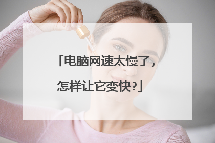 电脑网速太慢了,怎样让它变快?