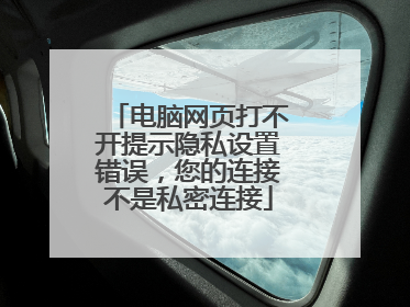 电脑网页打不开提示隐私设置错误,您的连接不是私密连接