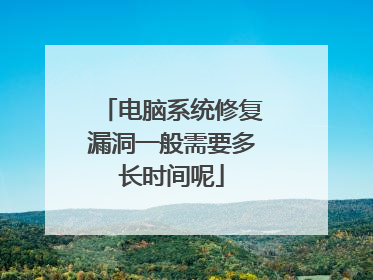 电脑系统修复漏洞一般需要多长时间呢