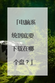 电脑系统到底要下载在哪个盘?