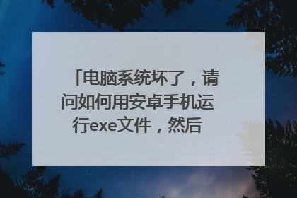 电脑系统坏了,请问如何用安卓手机运行exe文件,然后安装通用pe工具箱,安装电脑系统