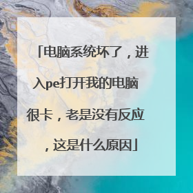 电脑系统坏了,进入pe打开我的电脑很卡,老是没有反应,这是什么原因
