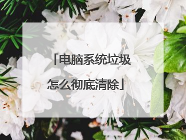电脑系统垃圾怎么彻底清除