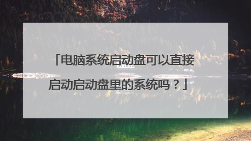 电脑系统启动盘可以直接启动启动盘里的系统吗?