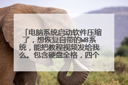电脑系统启动软件压缩了,想恢复自带的W8系统,能把教程视频发给我么。包含硬盘全格,四个分区,E431,