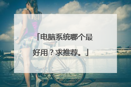 电脑系统哪个最好用？求推荐。