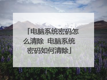 电脑系统密码怎么清除 电脑系统密码如何清除