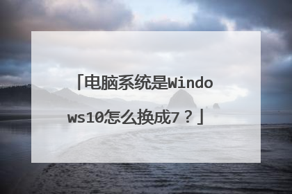 电脑系统是Windows10怎么换成7?