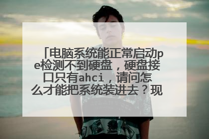 电脑系统能正常启动pe检测不到硬盘，硬盘接口只有ahci，请问怎么才能把系统装进去？现在就到这不动