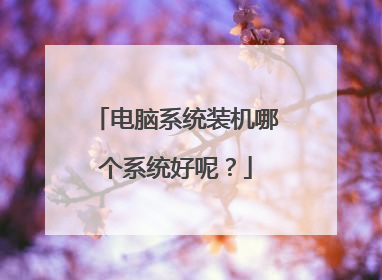 电脑系统装机哪个系统好呢?