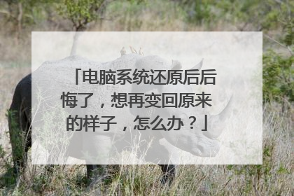 电脑系统还原后后悔了,想再变回原来的样子,怎么办?