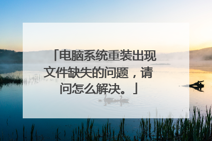 电脑系统重装出现文件缺失的问题,请问怎么解决。