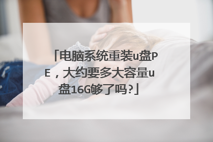 电脑系统重装u盘PE，大约要多大容量u盘16G够了吗?