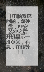 电脑系统问题，双硬盘，PE安装XP之后开机显示一堆英文，着急，在线等！