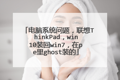 电脑系统问题,联想ThinkPad,win10装回win7,在pe里ghost装的
