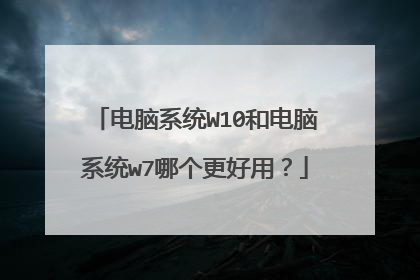 电脑系统W10和电脑系统w7哪个更好用?