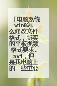 电脑系统win8怎么修改文件格式,新买的平板视频格式要求.avi,但是我电脑上的一些重要视频的格式