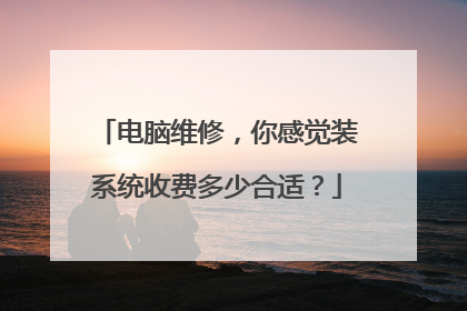 电脑维修,你感觉装系统收费多少合适?