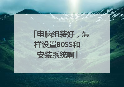 电脑组装好,怎样设置BOSS和安装系统啊