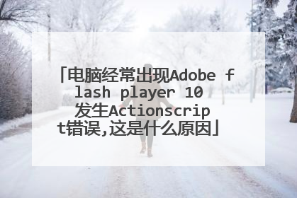 电脑经常出现Adobe flash player 10 发生Actionscript错误,这是什么原因