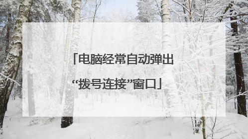 电脑经常自动弹出“拨号连接”窗口