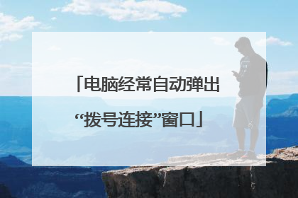 电脑经常自动弹出“拨号连接”窗口