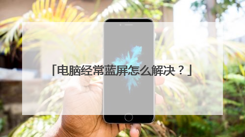 电脑经常蓝屏怎么解决?