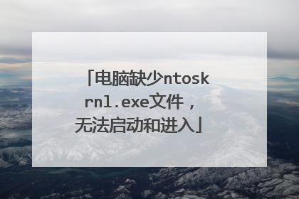电脑缺少ntoskrnl.exe文件,无法启动和进入