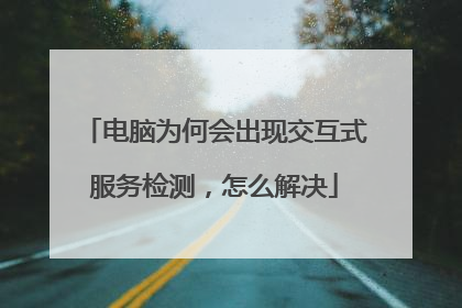 电脑为何会出现交互式服务检测,怎么解决