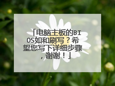 电脑主板的BIOS如和刷写?希望您写下详细步骤,谢谢!