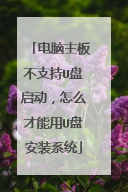 电脑主板不支持U盘启动,怎么才能用U盘安装系统