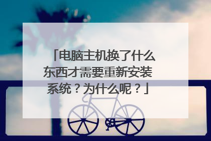 电脑主机换了什么东西才需要重新安装系统?为什么呢?