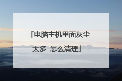 电脑主机里面灰尘太多 怎么清理