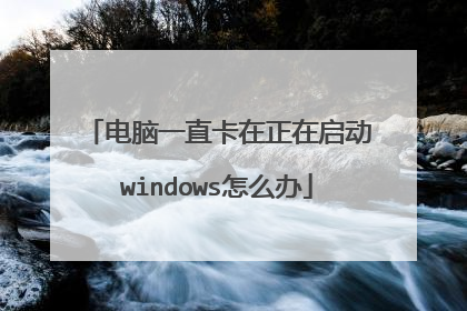 电脑一直卡在正在启动windows怎么办