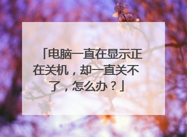电脑一直在显示正在关机,却一直关不了,怎么办?